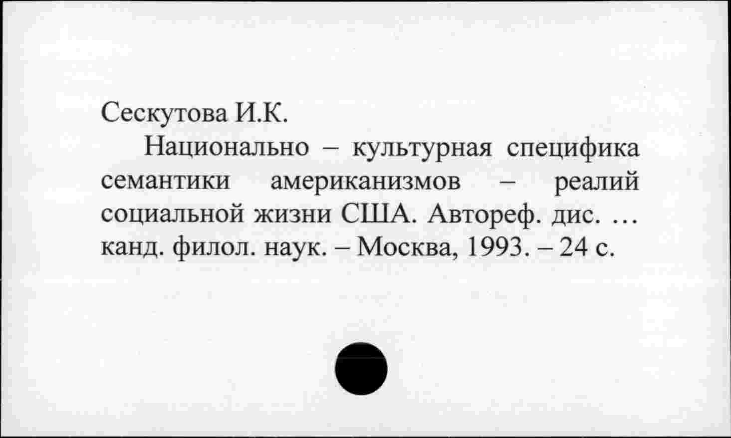 ﻿Сескутова И.К.
Национально - культурная специфика семантики американизмов - реалий социальной жизни США. Автореф. дис. ... канд. филол. наук. - Москва, 1993. - 24 с.